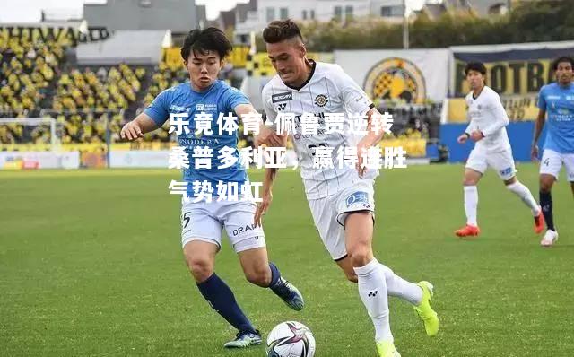 乐竟体育-佩鲁贾逆转桑普多利亚，赢得连胜气势如虹