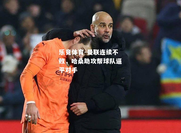 乐竟体育-曼联连续不败，哈桑助攻帮球队逼平对手