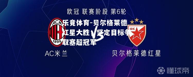 乐竟体育-贝尔格莱德红星大胜，坚定目标争取塞超冠军