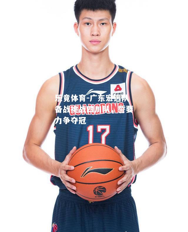 乐竟体育-广东宏远队备战挑战四川队，誓要力争夺冠