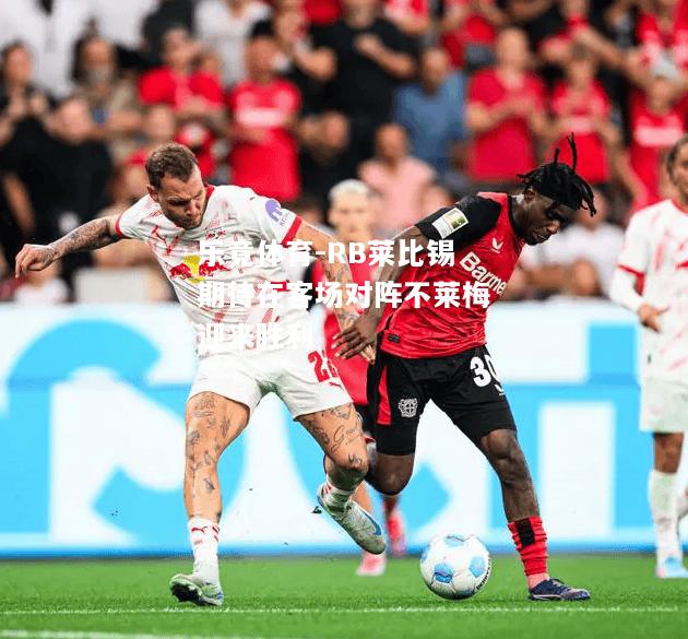 乐竟体育-RB莱比锡期待在客场对阵不莱梅迎来胜利
