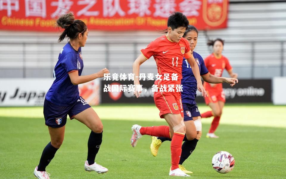 乐竟体育-丹麦女足备战国际赛事，备战紧张