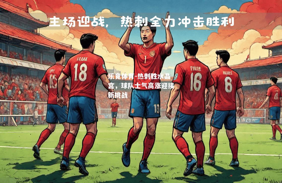乐竟体育-热刺胜水晶宫，球队士气高涨迎接新挑战
