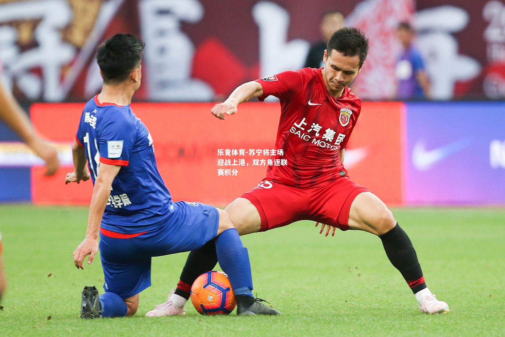 乐竟体育-苏宁将主场迎战上港，双方角逐联赛积分