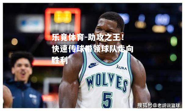 乐竟体育-助攻之王！快速传球带领球队走向胜利