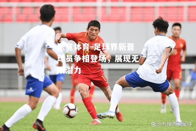 乐竟体育-足球界新晋球员争相登场，展现无限潜力