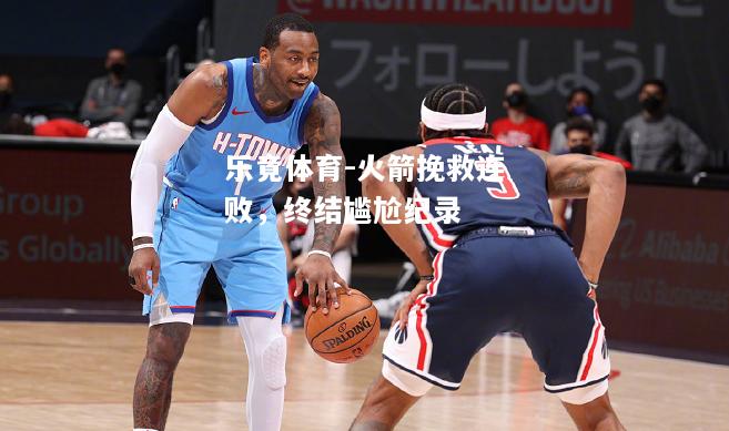 乐竟体育-火箭挽救连败，终结尴尬纪录