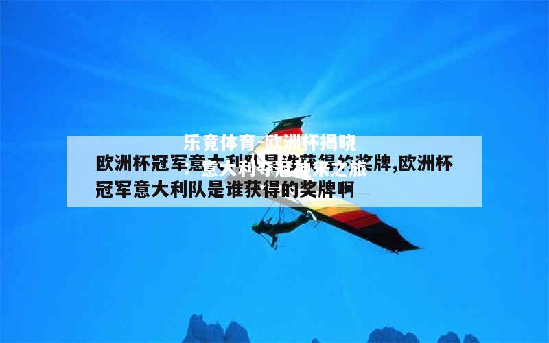 乐竟体育-欧洲杯揭晓：意大利夺冠神来之旅