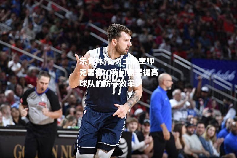 乐竟体育-勇士队主帅克里根：我们需要提高球队的防守效率