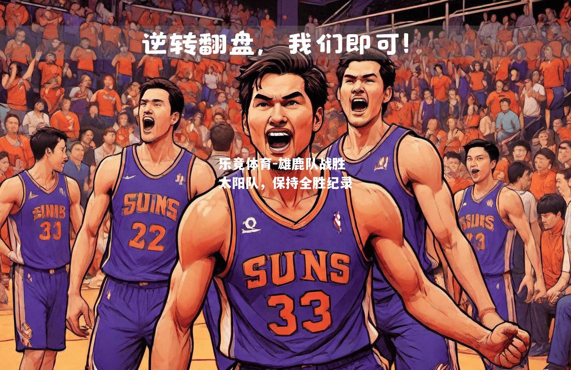 乐竟体育-雄鹿队战胜太阳队，保持全胜纪录
