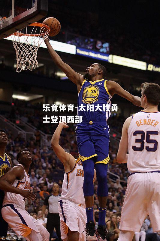乐竟体育-太阳大胜勇士登顶西部