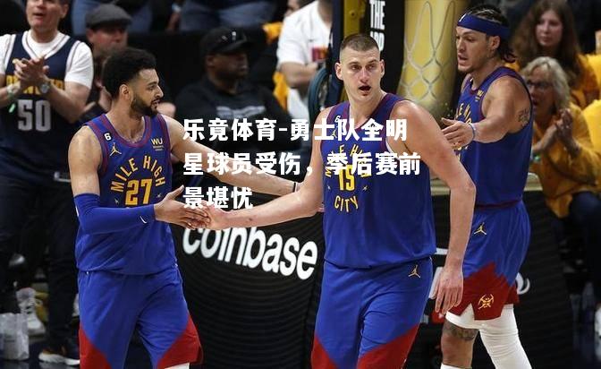 乐竟体育-勇士队全明星球员受伤，季后赛前景堪忧