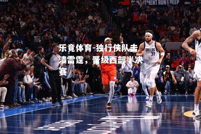 乐竟体育-独行侠队击溃雷霆，晋级西部半决赛
