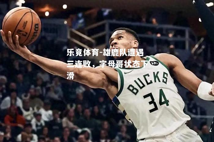 乐竟体育-雄鹿队遭遇三连败，字母哥状态下滑