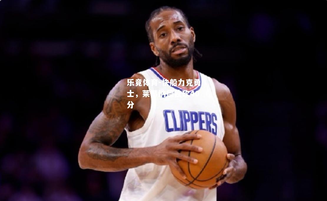 乐竟体育-快船力克勇士，莱昂纳德独砍40分