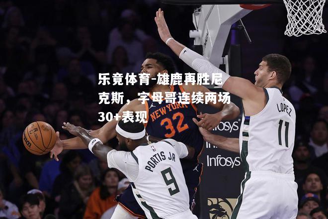 乐竟体育-雄鹿再胜尼克斯，字母哥连续两场30+表现