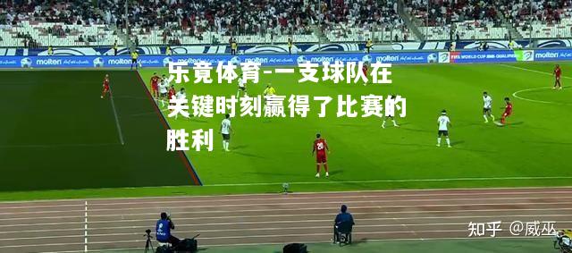 乐竟体育-一支球队在关键时刻赢得了比赛的胜利