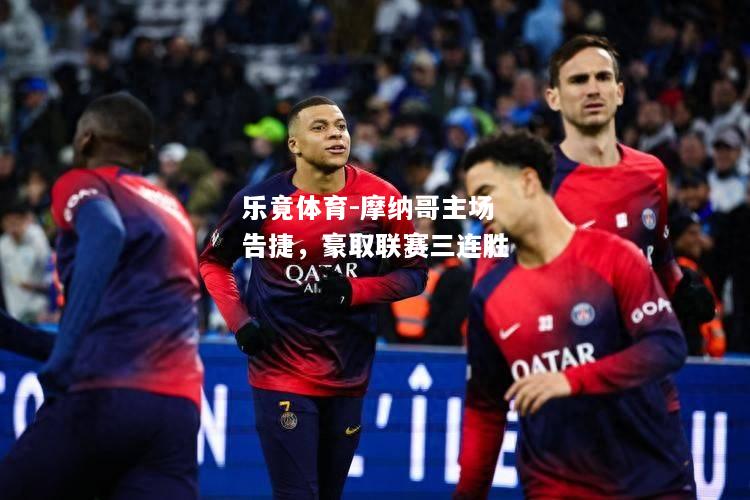 乐竟体育-摩纳哥主场告捷，豪取联赛三连胜