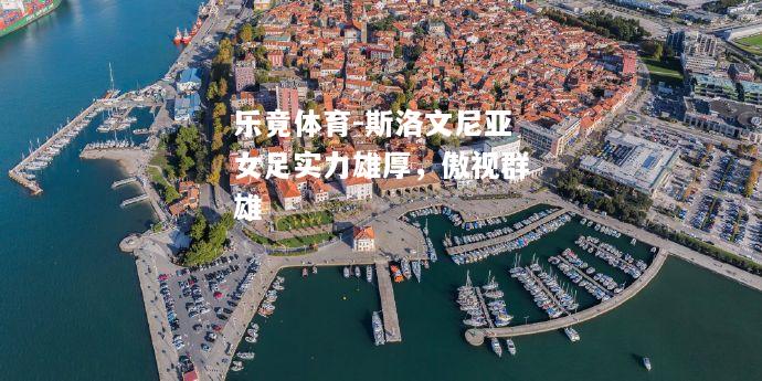 乐竟体育-斯洛文尼亚女足实力雄厚，傲视群雄