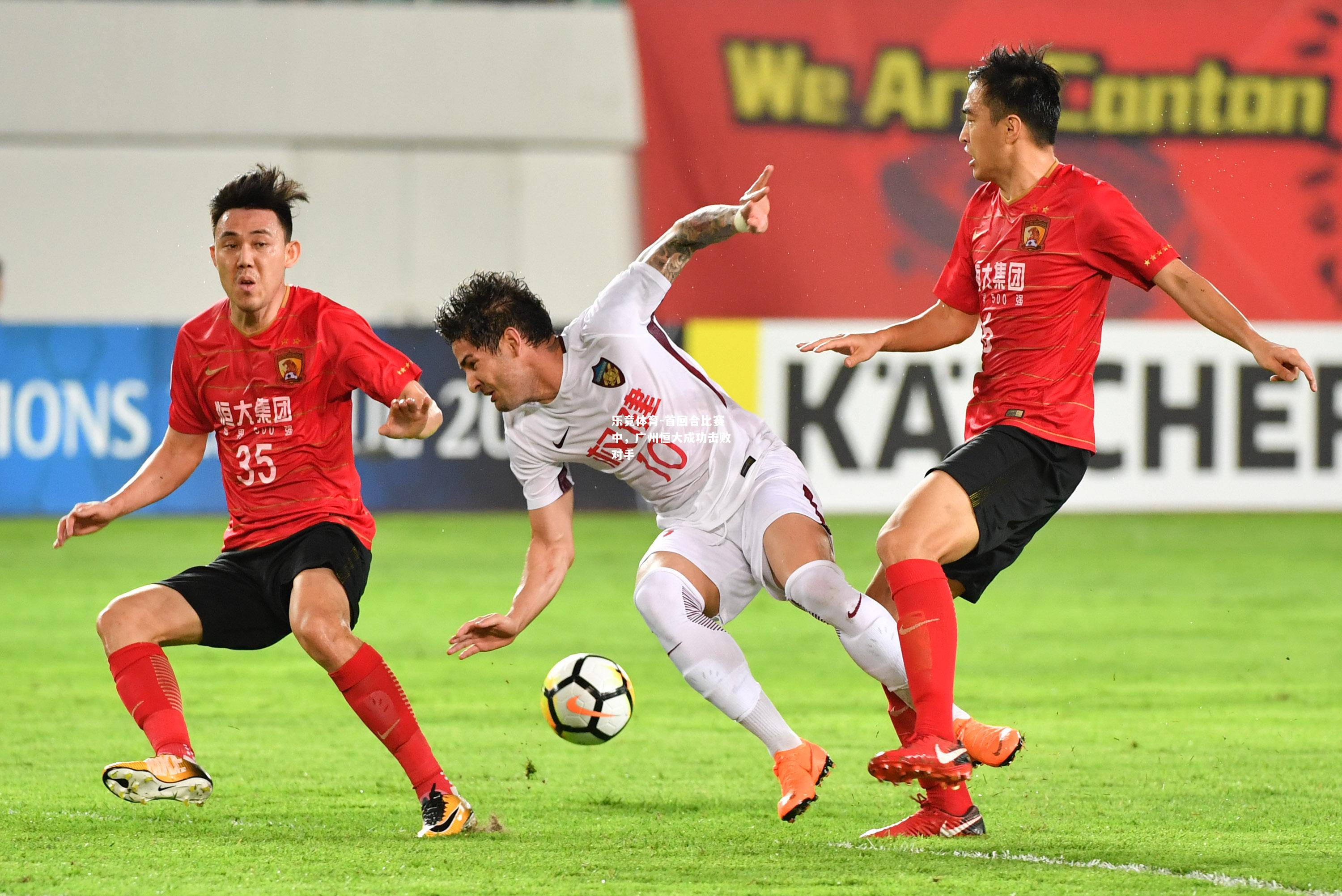 乐竟体育-首回合比赛中，广州恒大成功击败对手