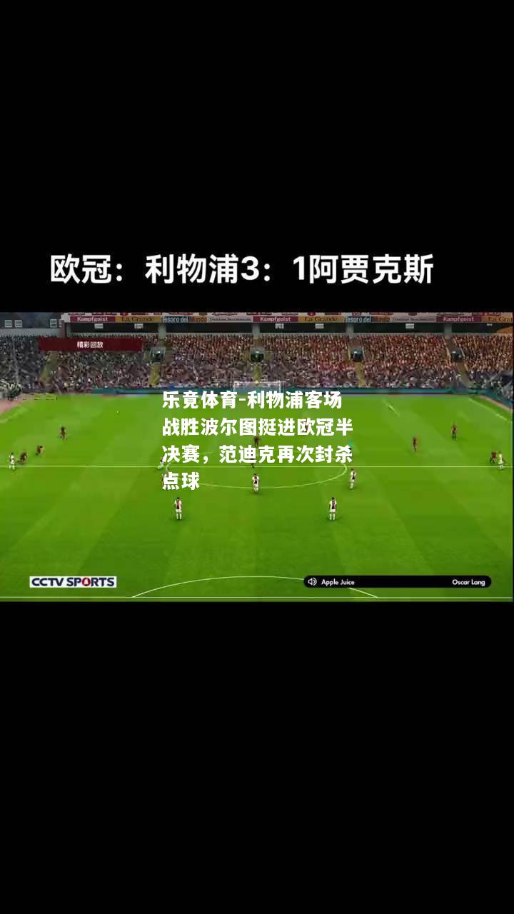乐竟体育-利物浦客场战胜波尔图挺进欧冠半决赛，范迪克再次封杀点球