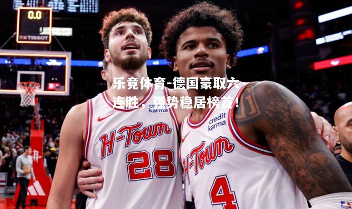 乐竟体育-德国豪取六连胜，强势稳居榜首！