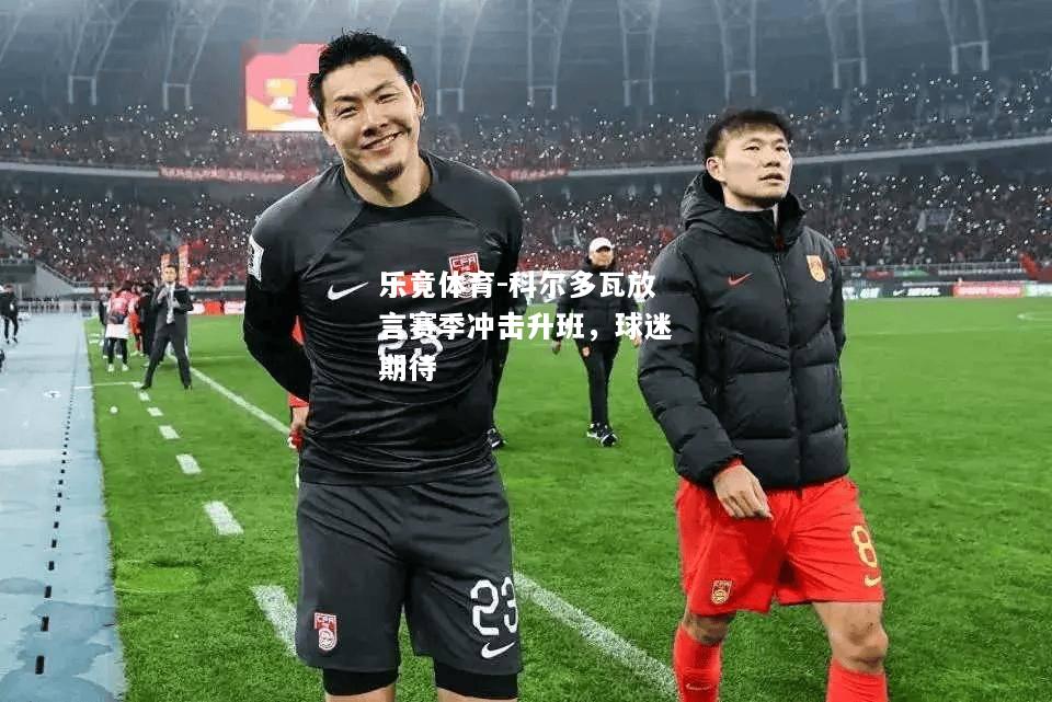 乐竟体育-科尔多瓦放言赛季冲击升班，球迷期待