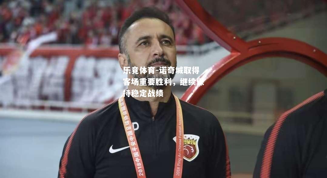 乐竟体育-诺奇城取得客场重要胜利，继续保持稳定战绩