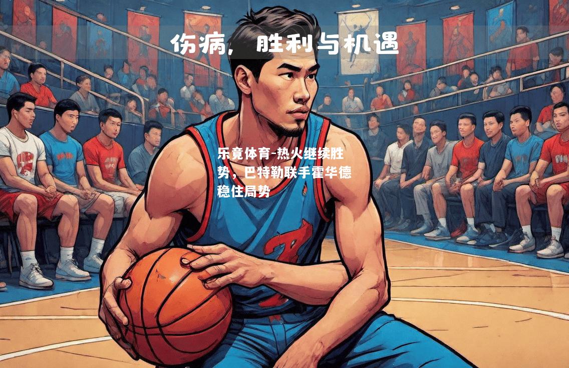 乐竟体育-热火继续胜势，巴特勒联手霍华德稳住局势