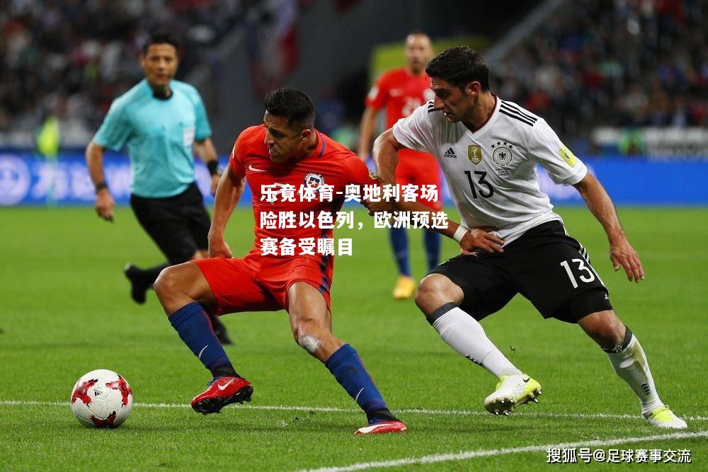 乐竟体育-奥地利客场险胜以色列，欧洲预选赛备受瞩目