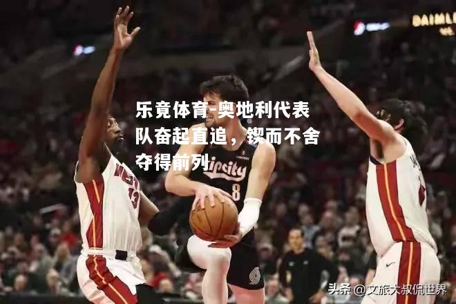 乐竟体育-奥地利代表队奋起直追，锲而不舍夺得前列