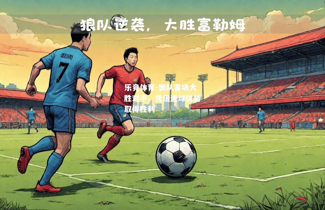 乐竟体育-狼队客场大胜对手，凭借进球优势取得胜利